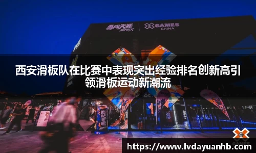 西安滑板队在比赛中表现突出经验排名创新高引领滑板运动新潮流