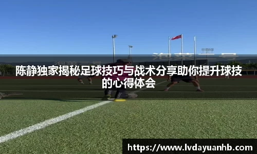 陈静独家揭秘足球技巧与战术分享助你提升球技的心得体会
