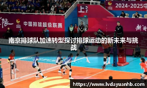 南京排球队加速转型探讨排球运动的新未来与挑战