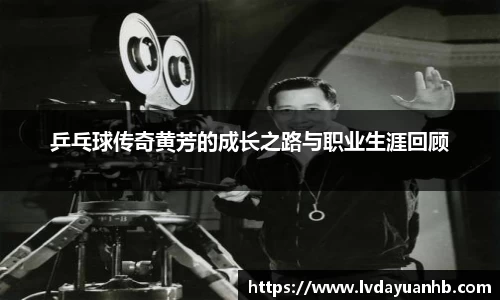 乒乓球传奇黄芳的成长之路与职业生涯回顾